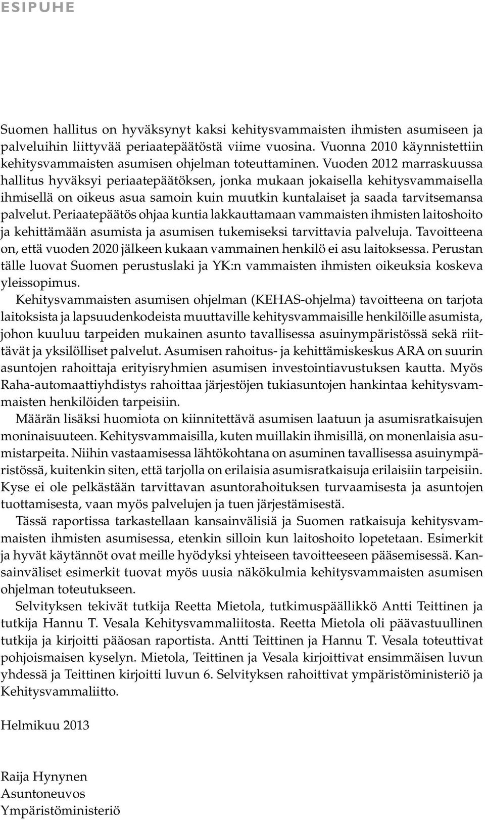 Vuoden 2012 marraskuussa hallitus hyväksyi periaatepäätöksen, jonka mukaan jokaisella kehitysvammaisella ihmisellä on oikeus asua samoin kuin muutkin kuntalaiset ja saada tarvitsemansa palvelut.