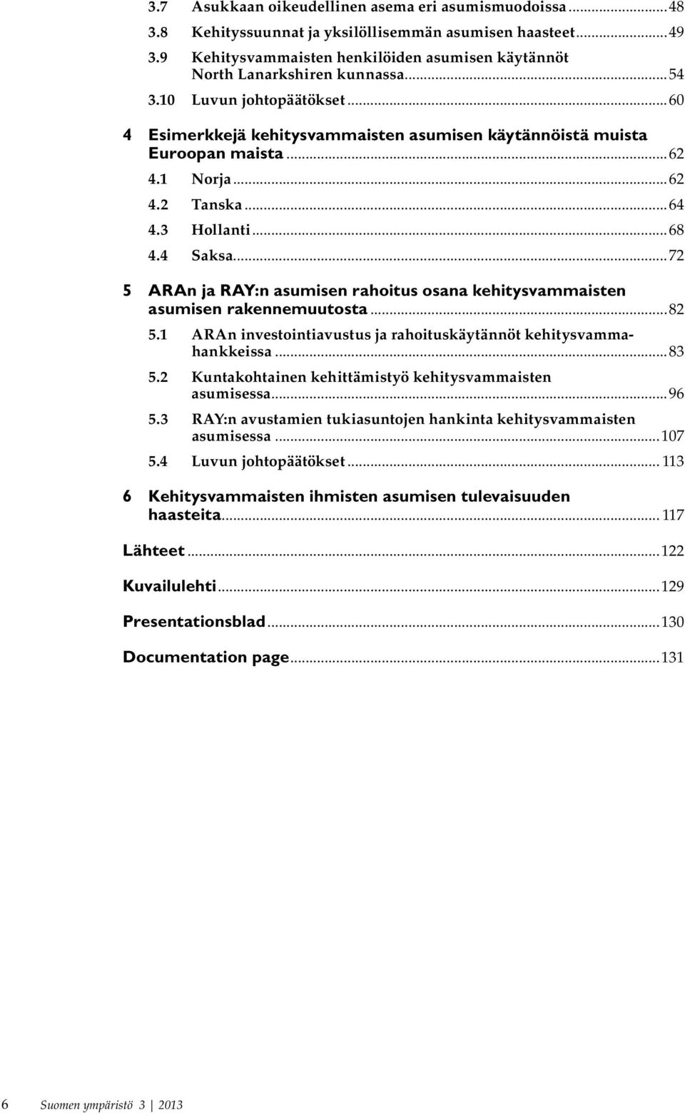 ..72 5 ARAn ja RAY:n asumisen rahoitus osana kehitysvammaisten asumisen rakennemuutosta...82 5.1 ARAn investointiavustus ja rahoituskäytännöt kehitysvammahankkeissa...83 5.