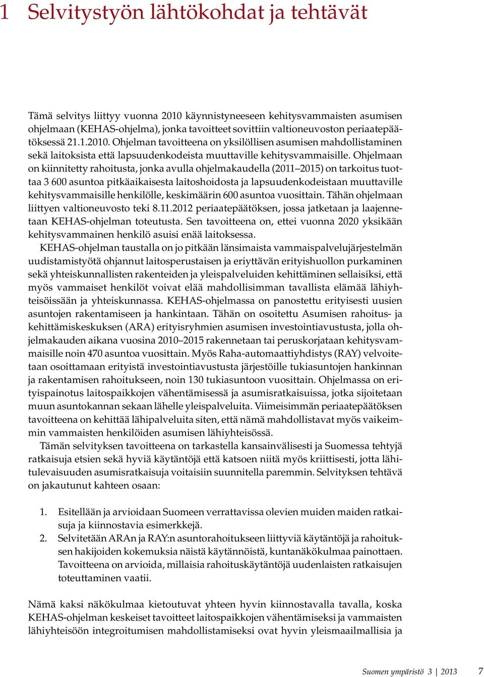 Ohjelmaan on kiinnitetty rahoitusta, jonka avulla ohjelmakaudella (2011 2015) on tarkoitus tuottaa 3 600 asuntoa pitkäaikaisesta laitoshoidosta ja lapsuudenkodeistaan muuttaville kehitysvammaisille