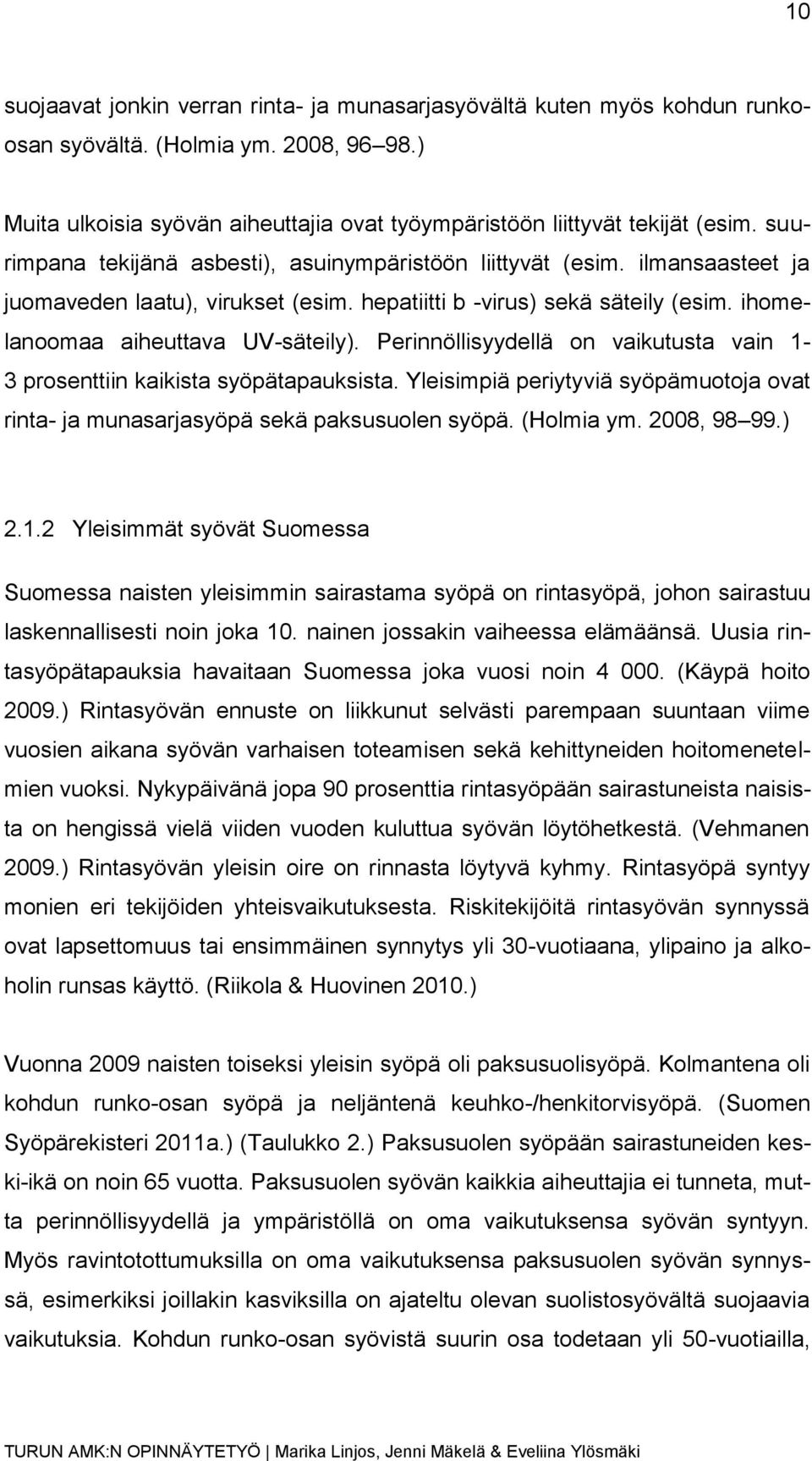 Perinnöllisyydellä on vaikutusta vain 1-3 prosenttiin kaikista syöpätapauksista. Yleisimpiä periytyviä syöpämuotoja ovat rinta- ja munasarjasyöpä sekä paksusuolen syöpä. (Holmia ym. 2008, 98 99.) 2.1.2 Yleisimmät syövät Suomessa Suomessa naisten yleisimmin sairastama syöpä on rintasyöpä, johon sairastuu laskennallisesti noin joka 10.