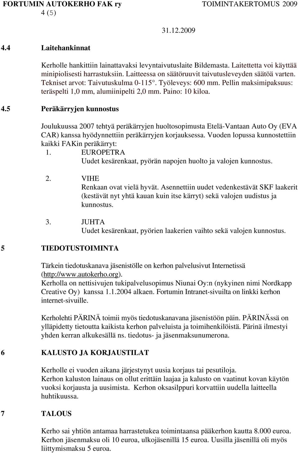 5 Peräkärryjen kunnostus Joulukuussa 2007 tehtyä peräkärryjen huoltosopimusta Etelä-Vantaan Auto Oy (EVA CAR) kanssa hyödynnettiin peräkärryjen korjauksessa.