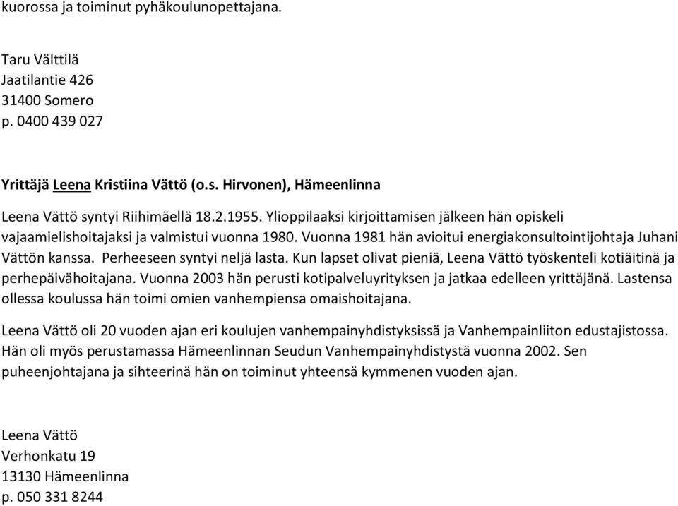 Perheeseen syntyi neljä lasta. Kun lapset olivat pieniä, Leena Vättö työskenteli kotiäitinä ja perhepäivähoitajana. Vuonna 2003 hän perusti kotipalveluyrityksen ja jatkaa edelleen yrittäjänä.