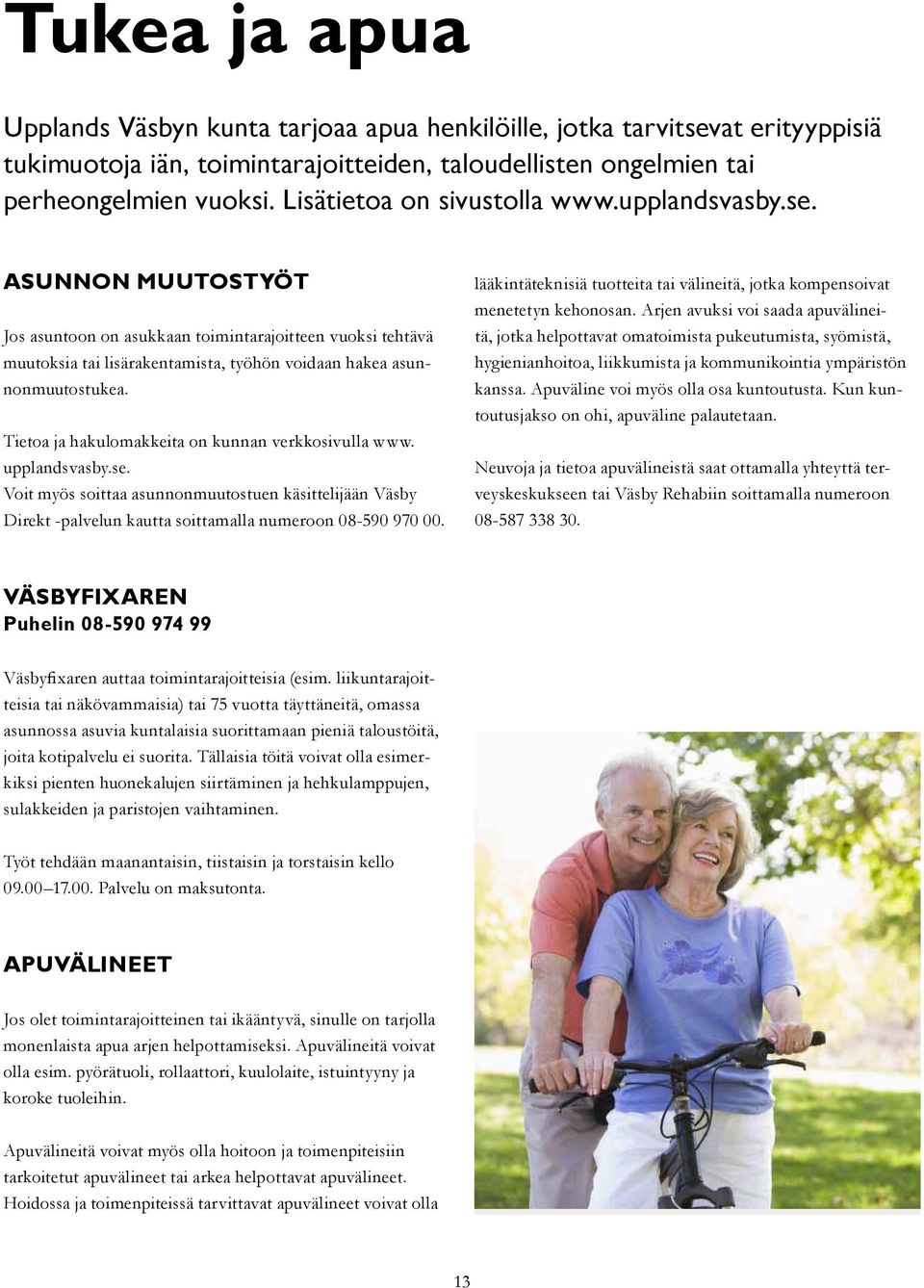 Tietoa ja hakulomakkeita on kunnan verkkosivulla www. upplandsvasby.se. Voit myös soittaa asunnonmuutostuen käsittelijään Väsby Direkt -palvelun kautta soittamalla numeroon 08-590 970 00.