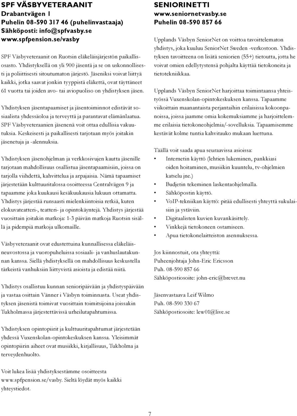 Jäseniksi voivat liittyä kaikki, jotka saavat jonkin tyyppistä eläkettä, ovat täyttäneet 61 vuotta tai joiden avo- tai aviopuoliso on yhdistyksen jäsen.