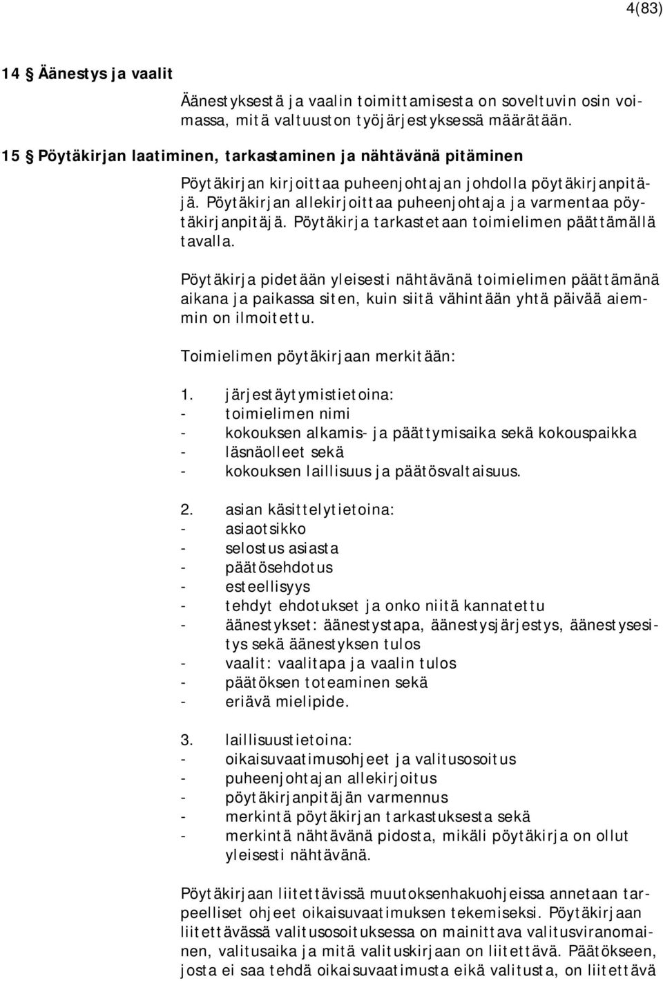 Pöytäkirjan allekirjoittaa puheenjohtaja ja varmentaa pöytäkirjanpitäjä. Pöytäkirja tarkastetaan toimielimen päättämällä tavalla.