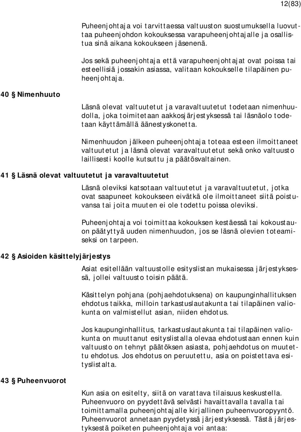 40 Nimenhuuto Läsnä olevat valtuutetut ja varavaltuutetut todetaan nimenhuudolla, joka toimitetaan aakkosjärjestyksessä tai läsnäolo todetaan käyttämällä äänestyskonetta.