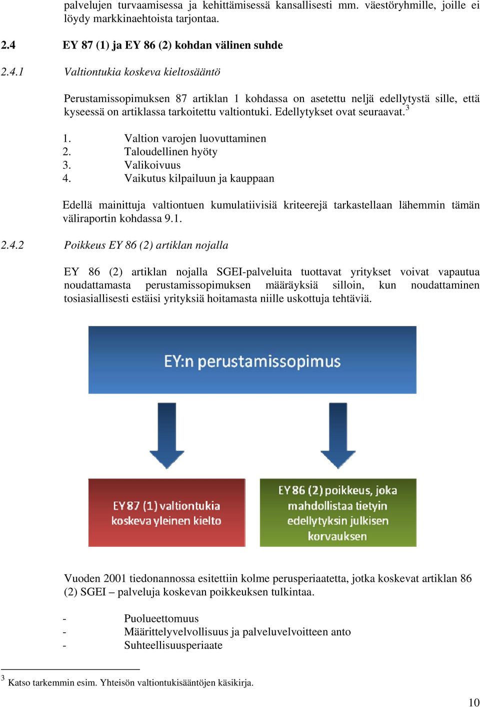 1 Valtiontukia koskeva kieltosääntö Perustamissopimuksen 87 artiklan 1 kohdassa on asetettu neljä edellytystä sille, että kyseessä on artiklassa tarkoitettu valtiontuki. Edellytykset ovat seuraavat.