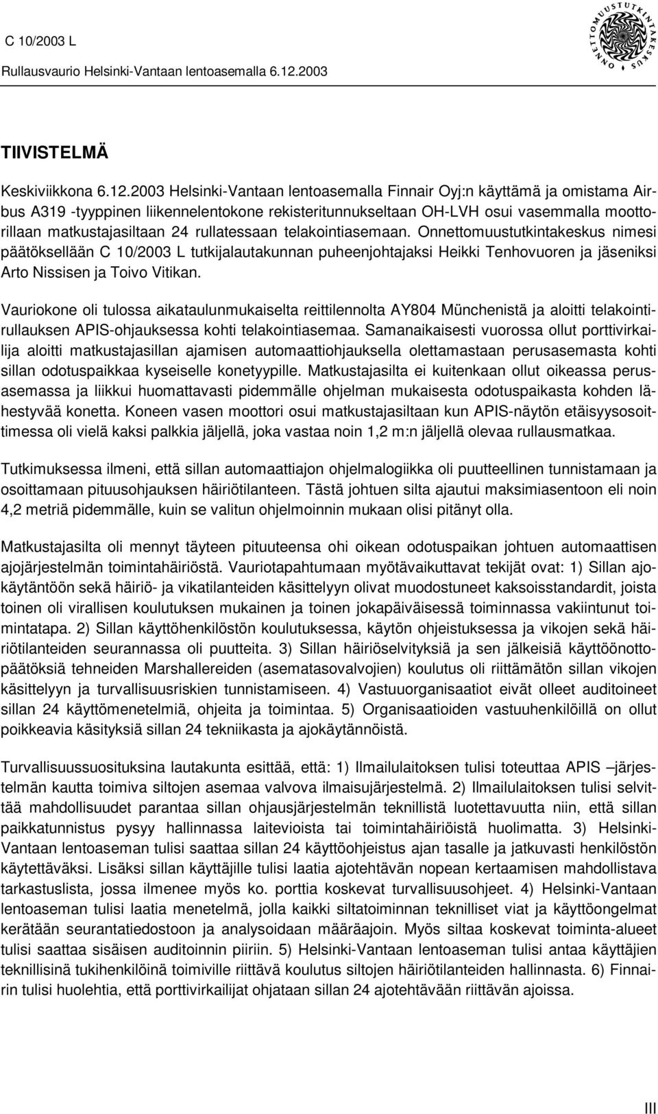 rullatessaan telakointiasemaan. Onnettomuustutkintakeskus nimesi päätöksellään C 10/2003 L tutkijalautakunnan puheenjohtajaksi Heikki Tenhovuoren ja jäseniksi Arto Nissisen ja Toivo Vitikan.