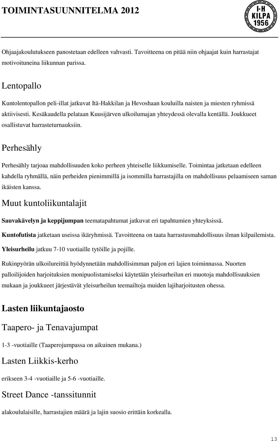 Kesäkaudella pelataan Kuusijärven ulkoilumajan yhteydessä olevalla kentällä. Joukkueet osallistuvat harrasteturnauksiin.