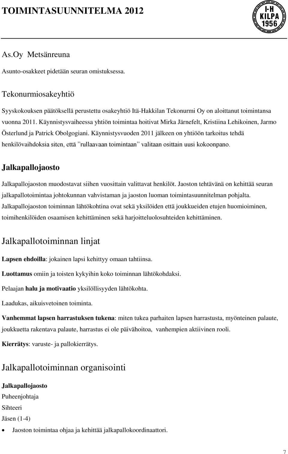 Käynnistysvuoden 2011 jälkeen on yhtiöön tarkoitus tehdä henkilövaihdoksia siten, että rullaavaan toimintaan valitaan osittain uusi kokoonpano.