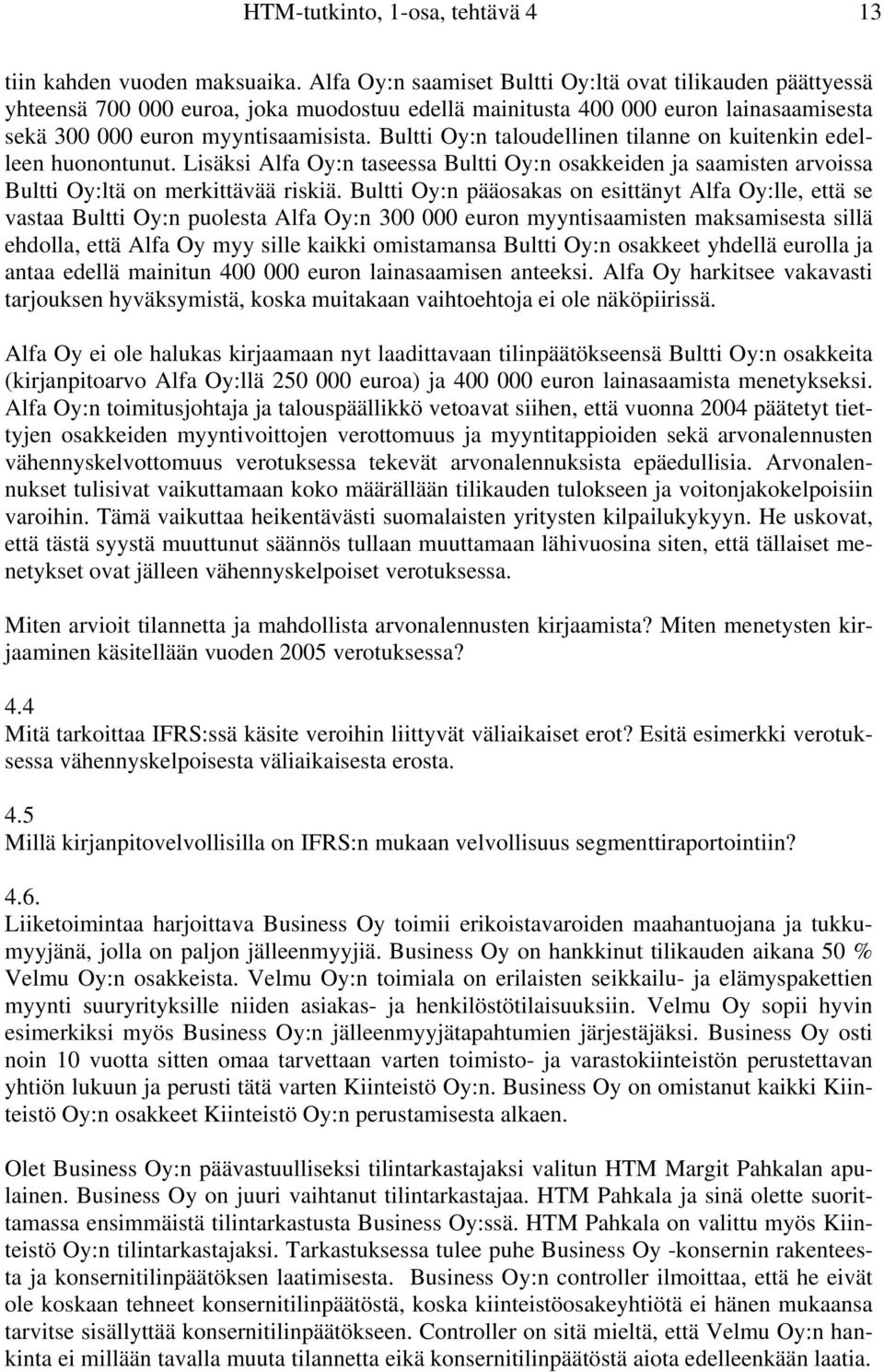 Bultti Oy:n taloudellinen tilanne on kuitenkin edelleen huonontunut. Lisäksi Alfa Oy:n taseessa Bultti Oy:n osakkeiden ja saamisten arvoissa Bultti Oy:ltä on merkittävää riskiä.