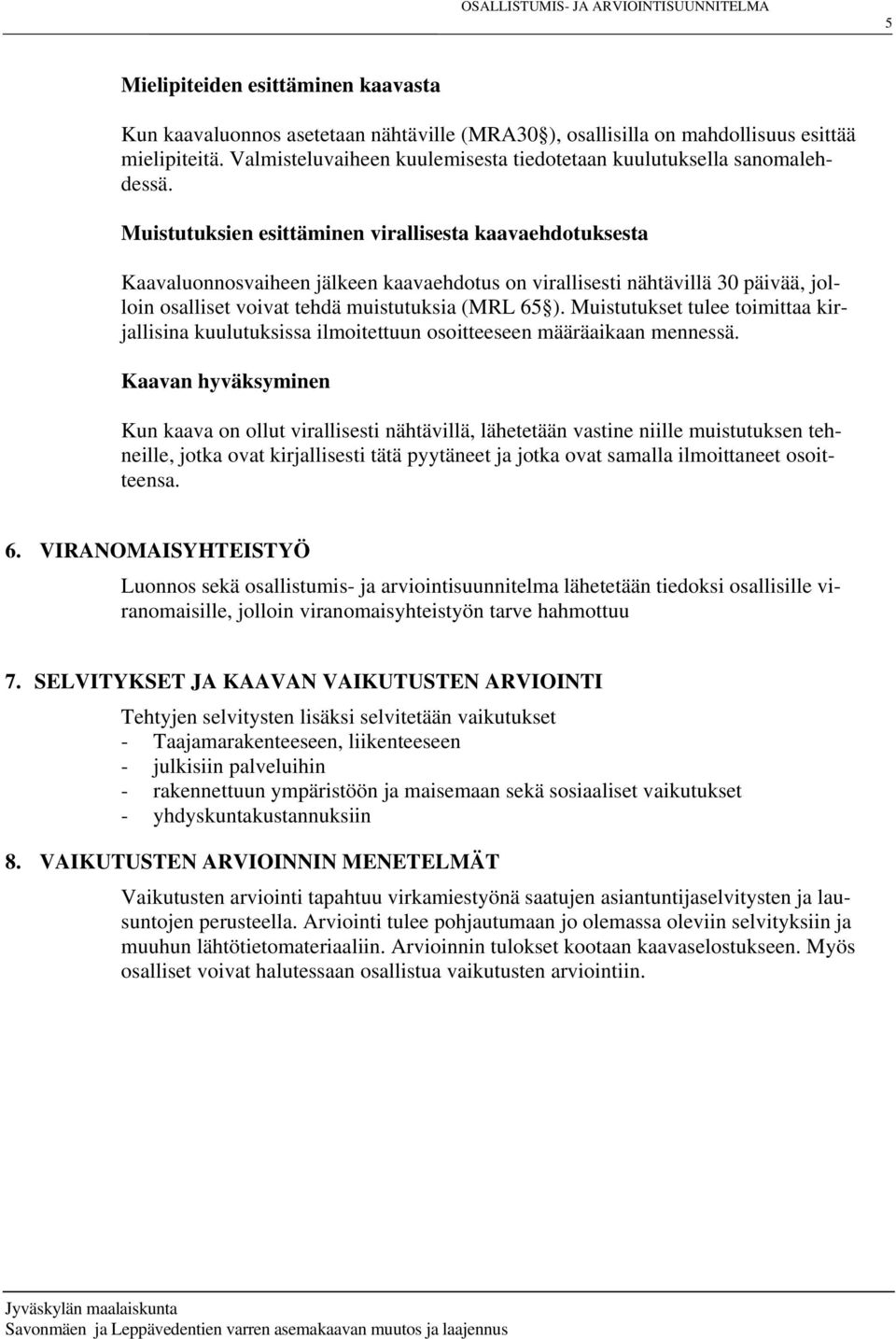 Muistutuksien esittäminen virallisesta kaavaehdotuksesta Kaavaluonnosvaiheen jälkeen kaavaehdotus on virallisesti nähtävillä 30 päivää, jolloin osalliset voivat tehdä muistutuksia (MRL 65 ).