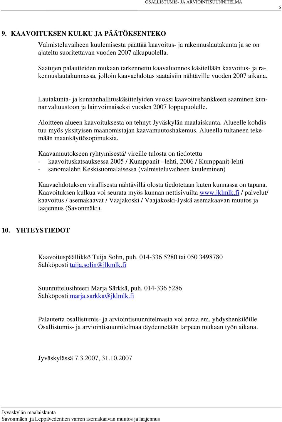 Lautakunta- ja kunnanhallituskäsittelyiden vuoksi kaavoitushankkeen saaminen kunnanvaltuustoon ja lainvoimaiseksi vuoden 2007 loppupuolelle. Aloitteen alueen kaavoituksesta on tehnyt.