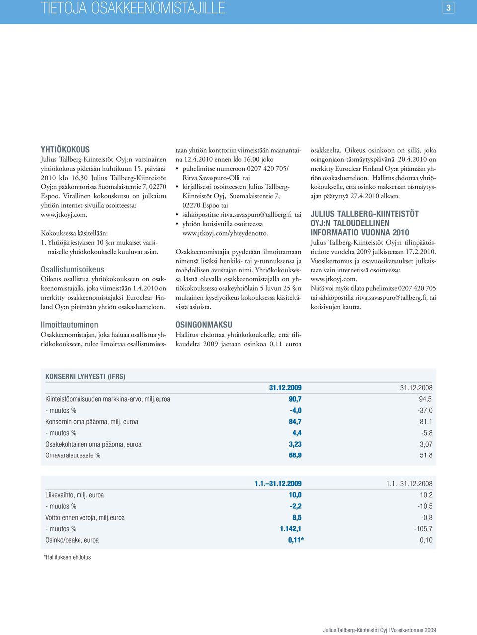 Kokouksessa käsitellään: 1. Yhtiöjärjestyksen 10 :n mukaiset varsinaiselle yhtiökokoukselle kuuluvat asiat.