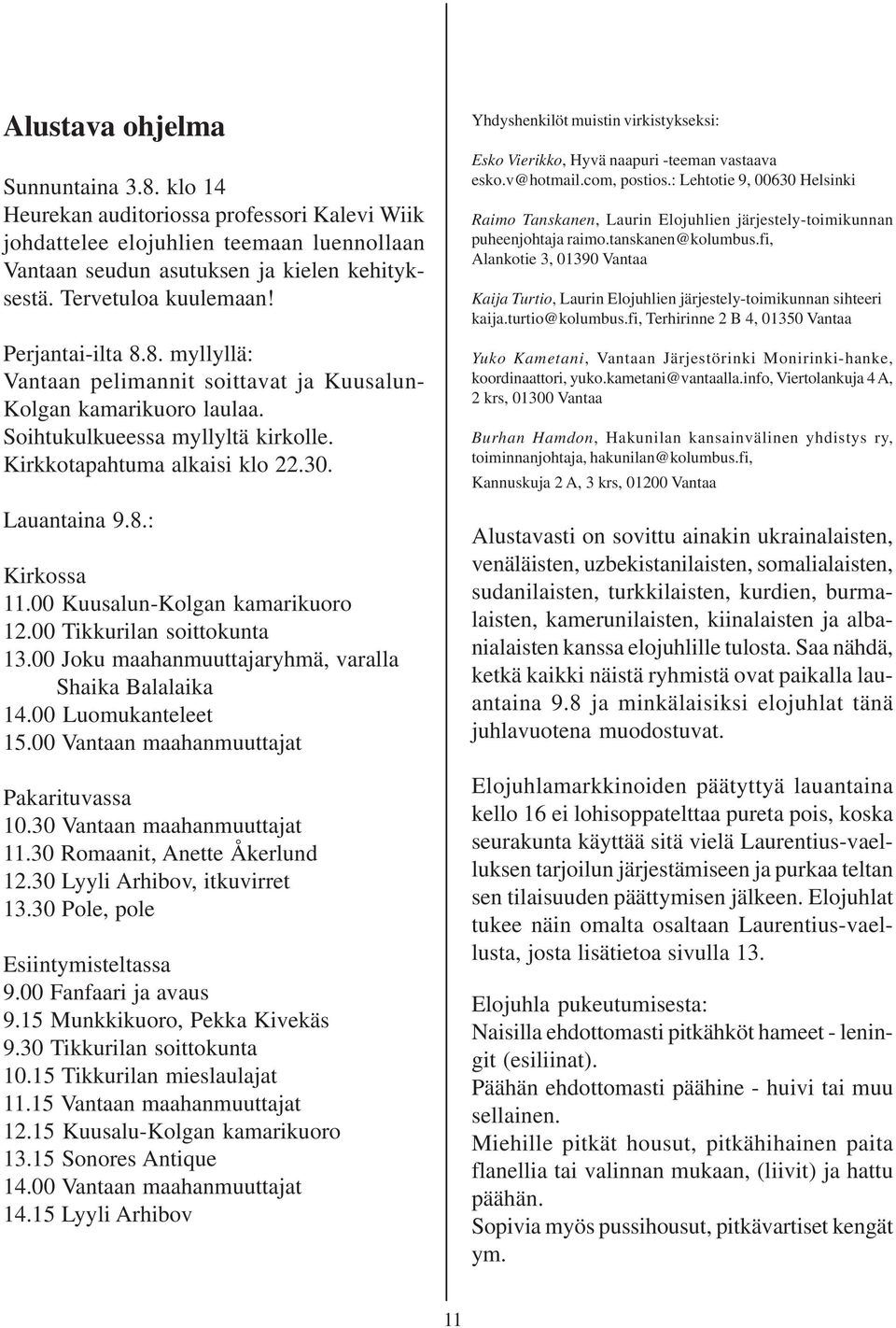 00 Kuusalun-Kolgan kamarikuoro 12.00 Tikkurilan soittokunta 13.00 Joku maahanmuuttajaryhmä, varalla Shaika Balalaika 14.00 Luomukanteleet 15.00 Vantaan maahanmuuttajat Pakarituvassa 10.