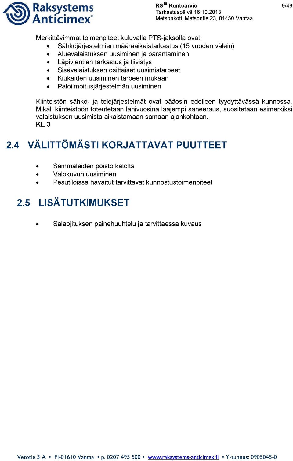 edelleen tyydyttävässä kunnossa. Mikäli kiinteistöön toteutetaan lähivuosina laajempi saneeraus, suositetaan esimerkiksi valaistuksen uusimista aikaistamaan samaan ajankohtaan. KL 3 2.