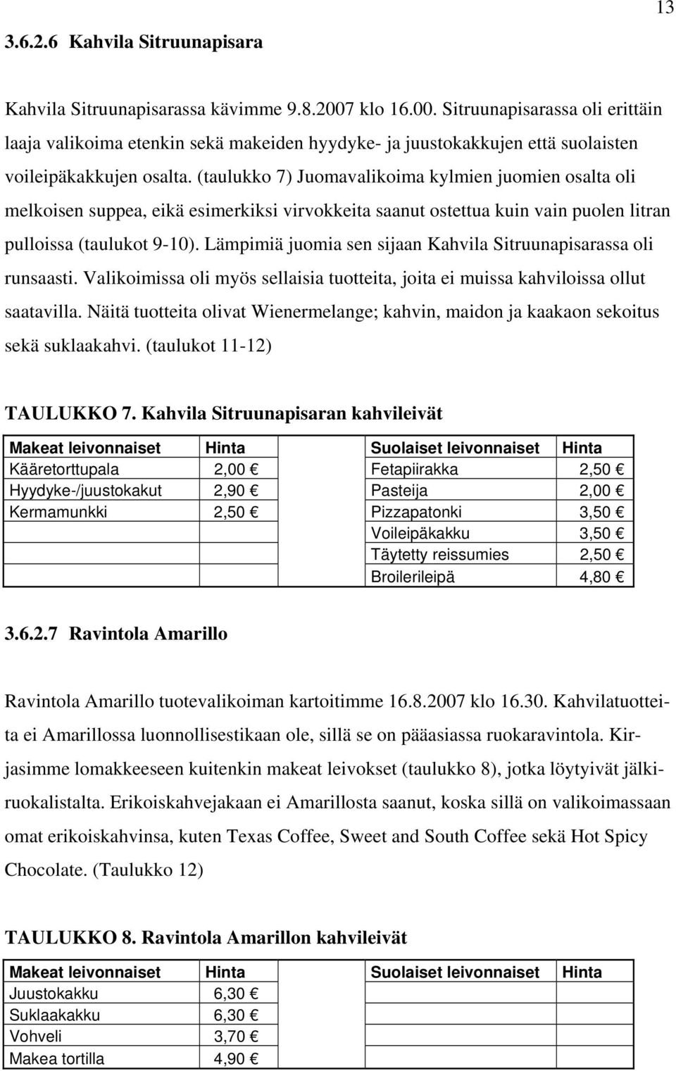 (taulukko 7) Juomavalikoima kylmien juomien osalta oli melkoisen suppea, eikä esimerkiksi virvokkeita saanut ostettua kuin vain puolen litran pulloissa (taulukot 9-10).