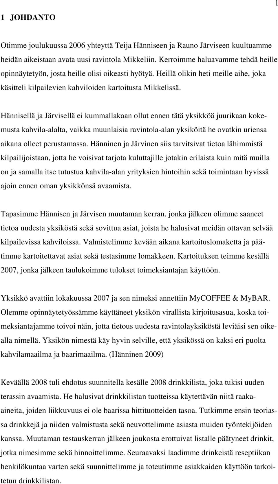 Hännisellä ja Järvisellä ei kummallakaan ollut ennen tätä yksikköä juurikaan kokemusta kahvila-alalta, vaikka muunlaisia ravintola-alan yksiköitä he ovatkin uriensa aikana olleet perustamassa.