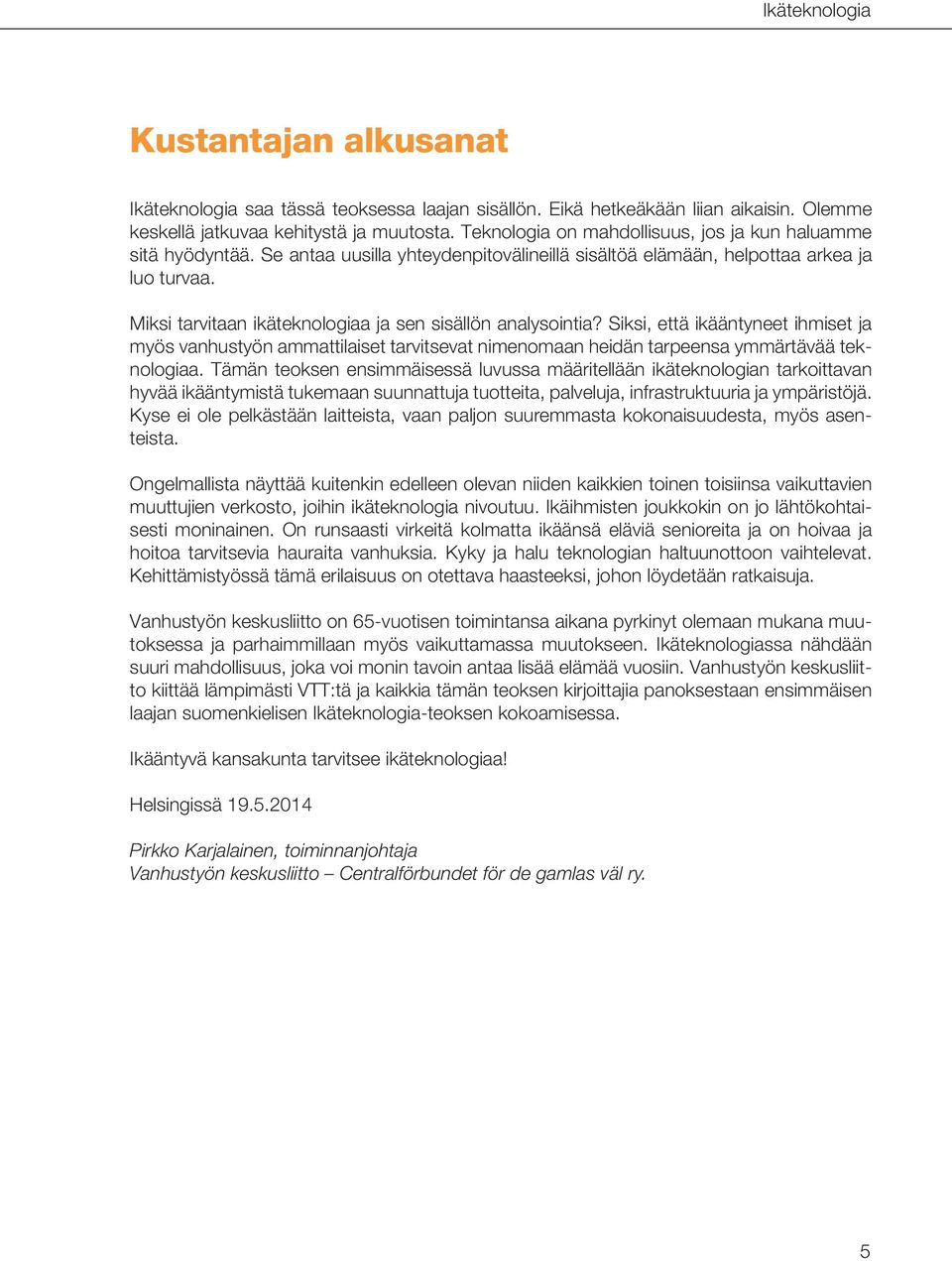 Miksi tarvitaan ikäteknologiaa ja sen sisällön analysointia? Siksi, että ikääntyneet ihmiset ja myös vanhustyön ammattilaiset tarvitsevat nimenomaan heidän tarpeensa ymmärtävää teknologiaa.