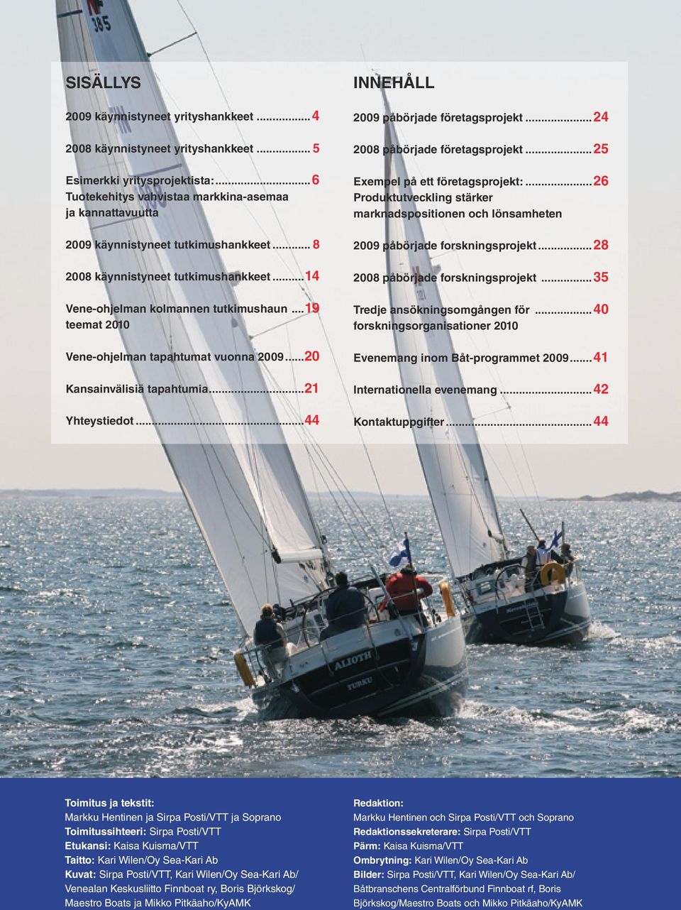 ..19 teemat 2010 Vene-ohjelman tapahtumat vuonna 2009...20 Kansainvälisiä tapahtumia...21 Yhteystiedot...44 INNEHÅLL 2009 påbörjade företagsprojekt...24 2008 påbörjade företagsprojekt.