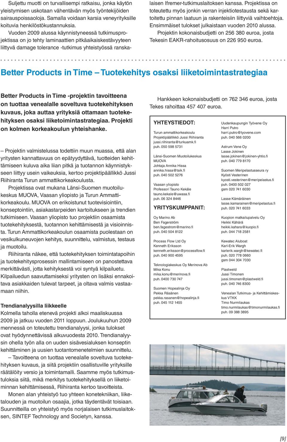 Projektissa on toteutettu myös jonkin verran injektiotestausta sekä kartoitettu pinnan laatuun ja rakenteisiin liittyviä vaihtoehtoja. Ensimmäiset tulokset julkaistaan vuoden 2010 alussa.