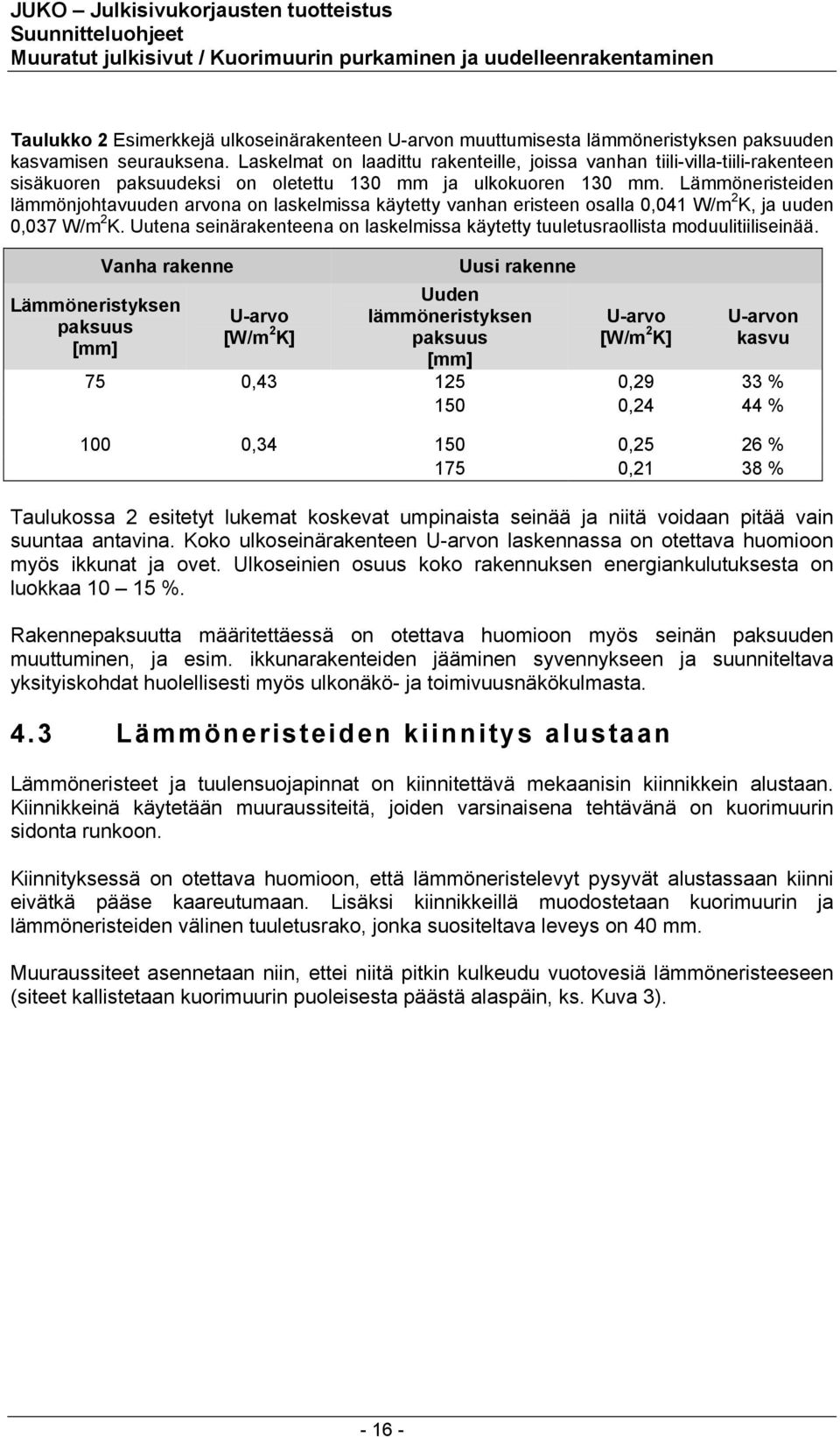 Lämmöneristeiden lämmönjohtavuuden arvona on laskelmissa käytetty vanhan eristeen osalla 0,041 W/m 2 K, ja uuden 0,037 W/m 2 K.