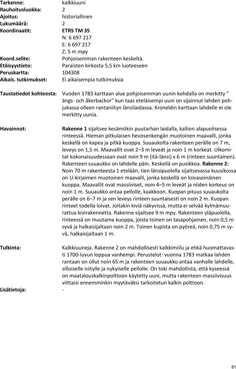 tutkimukset: Ei aikaisempia tutkimuksia Taustatiedot kohteesta: Vuoden 1783 karttaan alue pohjoisemman uunin kohdalla on merkitty ängs- och åkerbackor kun taas eteläisempi uuni on sijainnut lahden