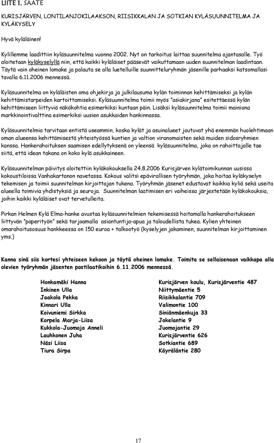 Täytä vain oheinen lomake ja palauta se alla luetelluille suunnitteluryhmän jäsenille parhaaksi katsomallasi tavalla 6.11.2006 mennessä.