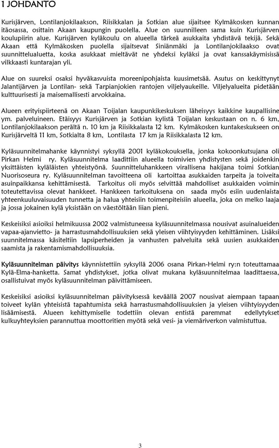 Sekä Akaan että Kylmäkosken puolella sijaitsevat Siniänmäki ja Lontilanjokilaakso ovat suunnittelualuetta, koska asukkaat mieltävät ne yhdeksi kyläksi ja ovat kanssakäymisissä vilkkaasti kuntarajan