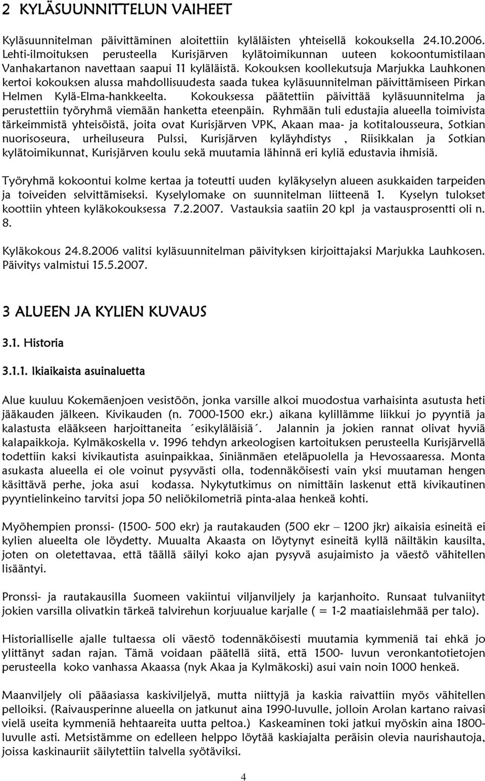 Kokouksen koollekutsuja Marjukka Lauhkonen kertoi kokouksen alussa mahdollisuudesta saada tukea kyläsuunnitelman päivittämiseen Pirkan Helmen Kylä-Elma-hankkeelta.