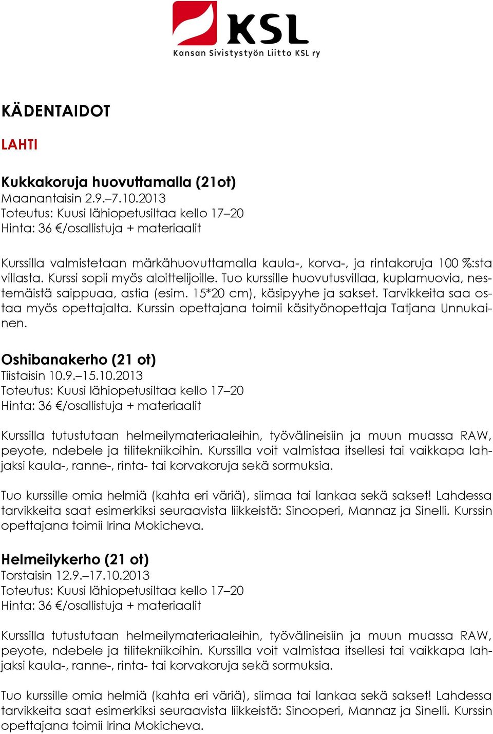 Kurssi sopii myös aloittelijoille. Tuo kurssille huovutusvillaa, kuplamuovia, nestemäistä saippuaa, astia (esim. 15*20 cm), käsipyyhe ja sakset. Tarvikkeita saa ostaa myös opettajalta.