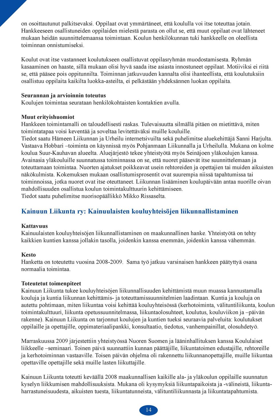 Koulun henkilökunnan tuki hankkeelle on oleellista toiminnan onnistumiseksi. Koulut ovat itse vastanneet koulutukseen osallistuvat oppilasryhmän muodostamisesta.