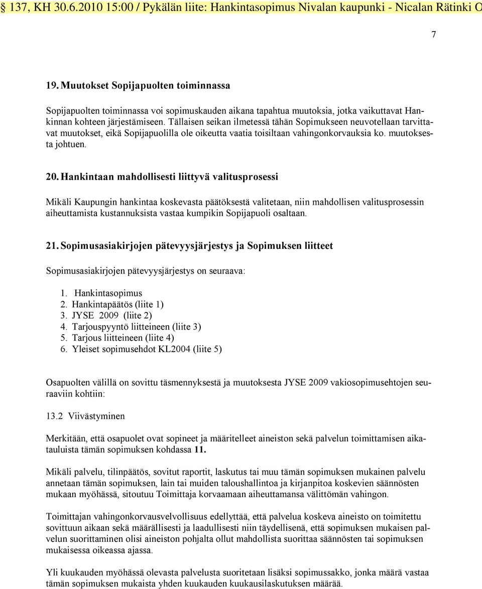 Hankintaan mahdollisesti liittyvä valitusprosessi Mikäli Kaupungin hankintaa koskevasta päätöksestä valitetaan, niin mahdollisen valitusprosessin aiheuttamista kustannuksista vastaa kumpikin