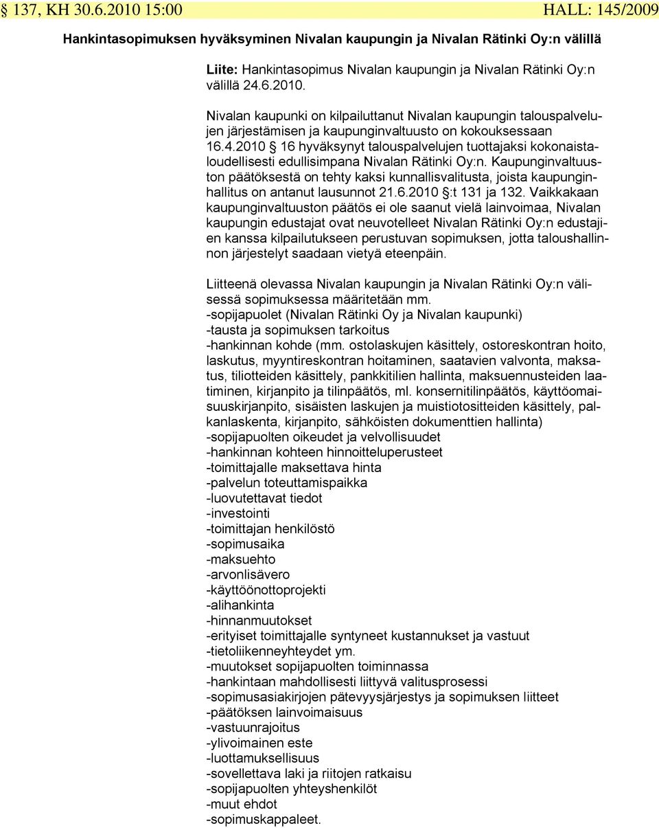 Kaupunginvaltuuston päätöksestä on tehty kaksi kunnallisvalitusta, joista kaupunginhallitus on antanut lausunnot 21.6.2010 :t 131 ja 132.