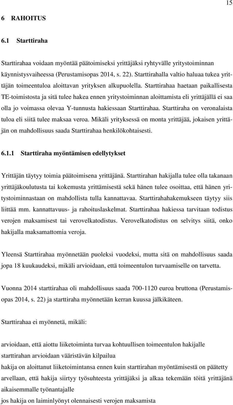 Starttirahaa haetaan paikallisesta TE-toimistosta ja sitä tulee hakea ennen yritystoiminnan aloittamista eli yrittäjällä ei saa olla jo voimassa olevaa Y-tunnusta hakiessaan Starttirahaa.