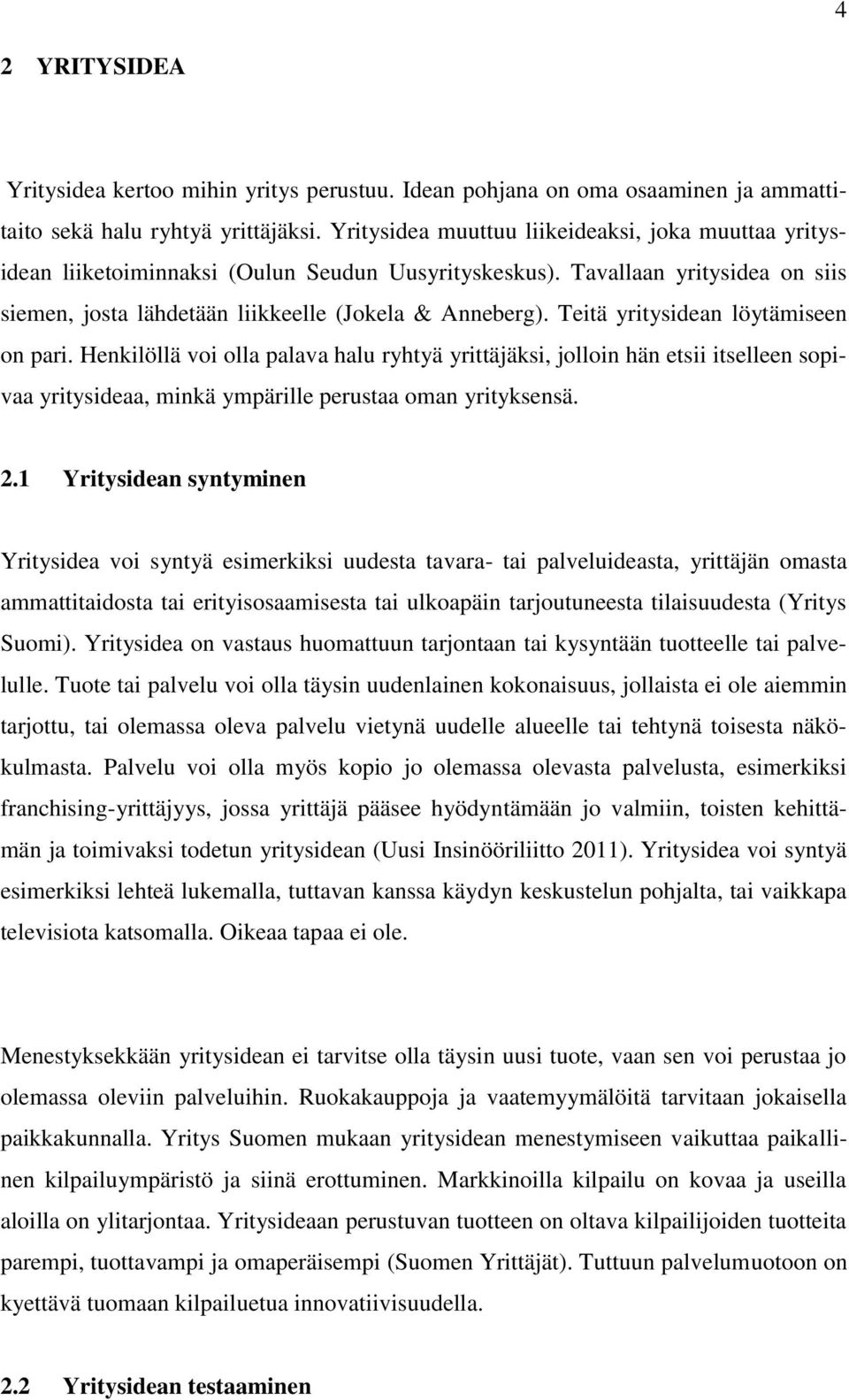 Teitä yritysidean löytämiseen on pari. Henkilöllä voi olla palava halu ryhtyä yrittäjäksi, jolloin hän etsii itselleen sopivaa yritysideaa, minkä ympärille perustaa oman yrityksensä. 2.