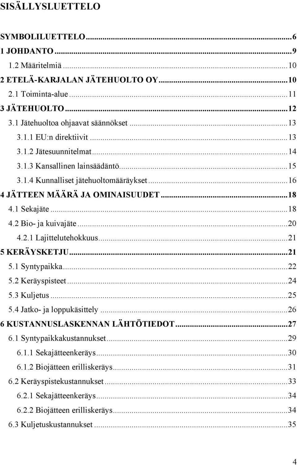 ..21 5 KERÄYSKETJU...21 5.1 Syntypaikka...22 5.2 Keräyspisteet...24 5.3 Kuljetus...25 5.4 Jatko- ja loppukäsittely...26 6 KUSTANNUSLASKENNAN LÄHTÖTIEDOT...27 6.1 Syntypaikkakustannukset...29 6.1.1 Sekajätteenkeräys.