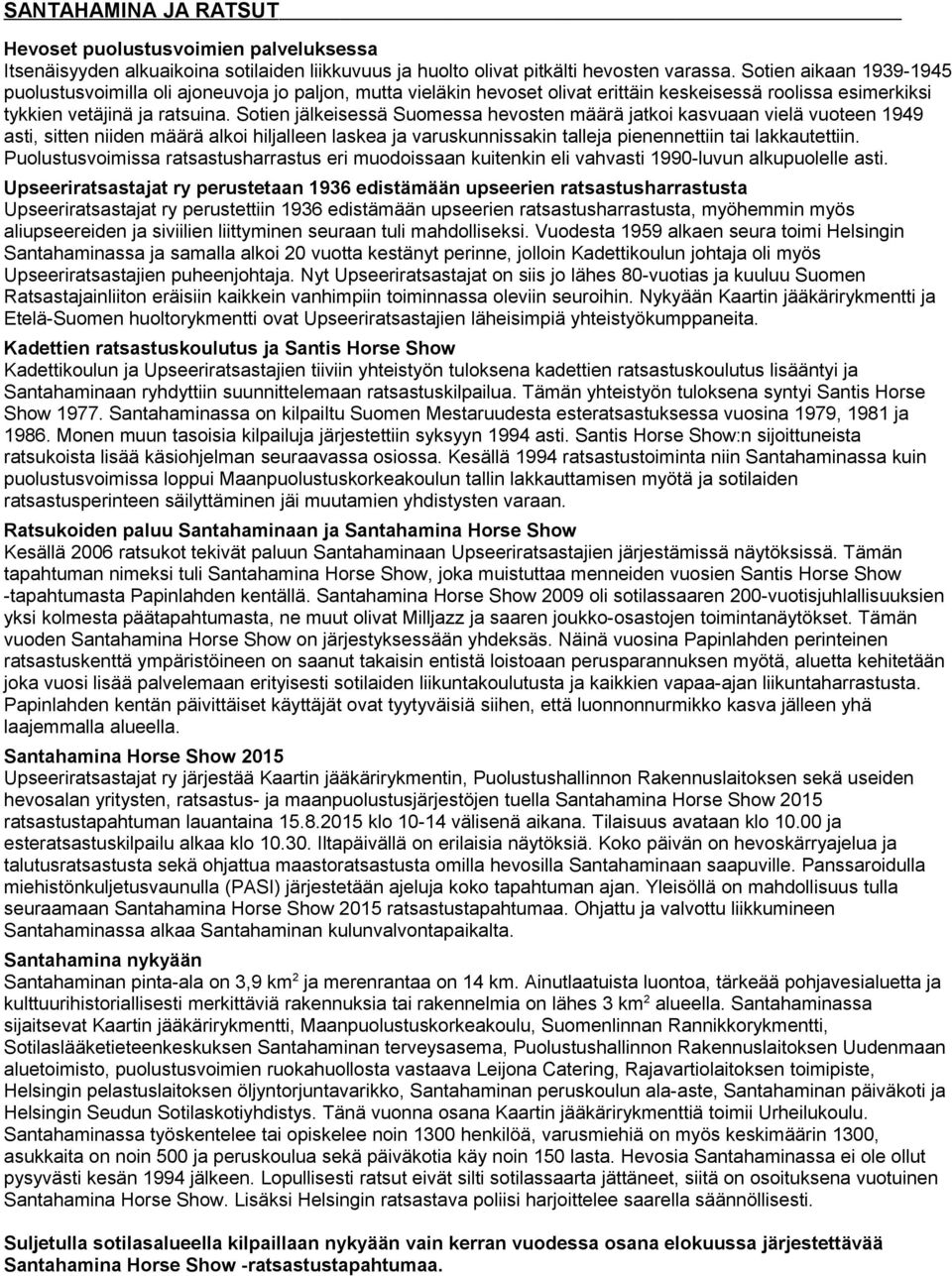 Sotien jälkeisessä Suomessa hevosten määrä jatkoi kasvuaan vielä vuoteen 1949 asti, sitten niiden määrä alkoi hiljalleen laskea ja varuskunnissakin talleja pienennettiin tai lakkautettiin.