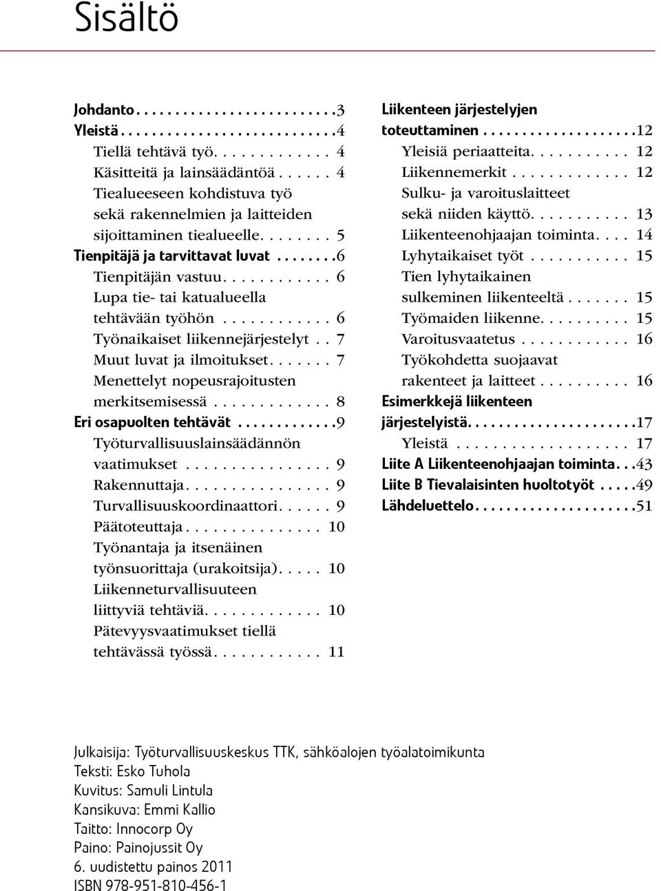 .. 7 Menettelyt nopeusrajoitusten merkitsemisessä.... 8 Eri osapuolten tehtävät... 9 Työturvallisuuslainsäädännön vaatimukset... 9 Rakennuttaja... 9 Turvallisuuskoordinaattori... 9 Päätoteuttaja.