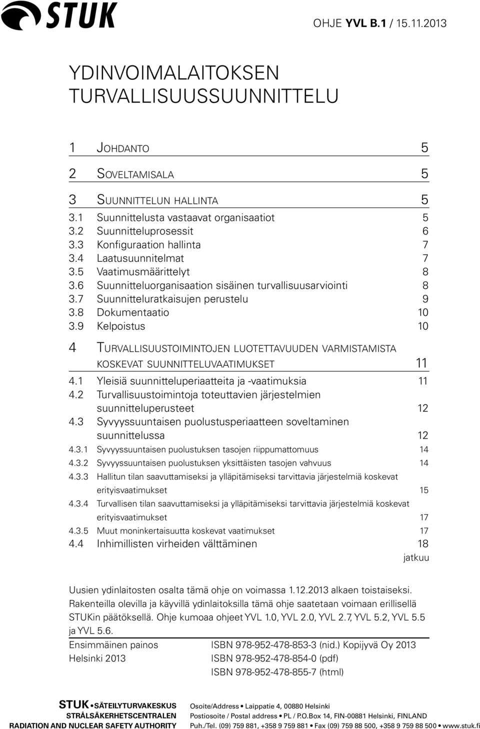 8 Dokumentaatio 10 3.9 Kelpoistus 10 4 Turvallisuustoimintojen luotettavuuden varmistamista koskevat suunnitteluvaatimukset 11 4.1 Yleisiä suunnitteluperiaatteita ja -vaatimuksia 11 4.
