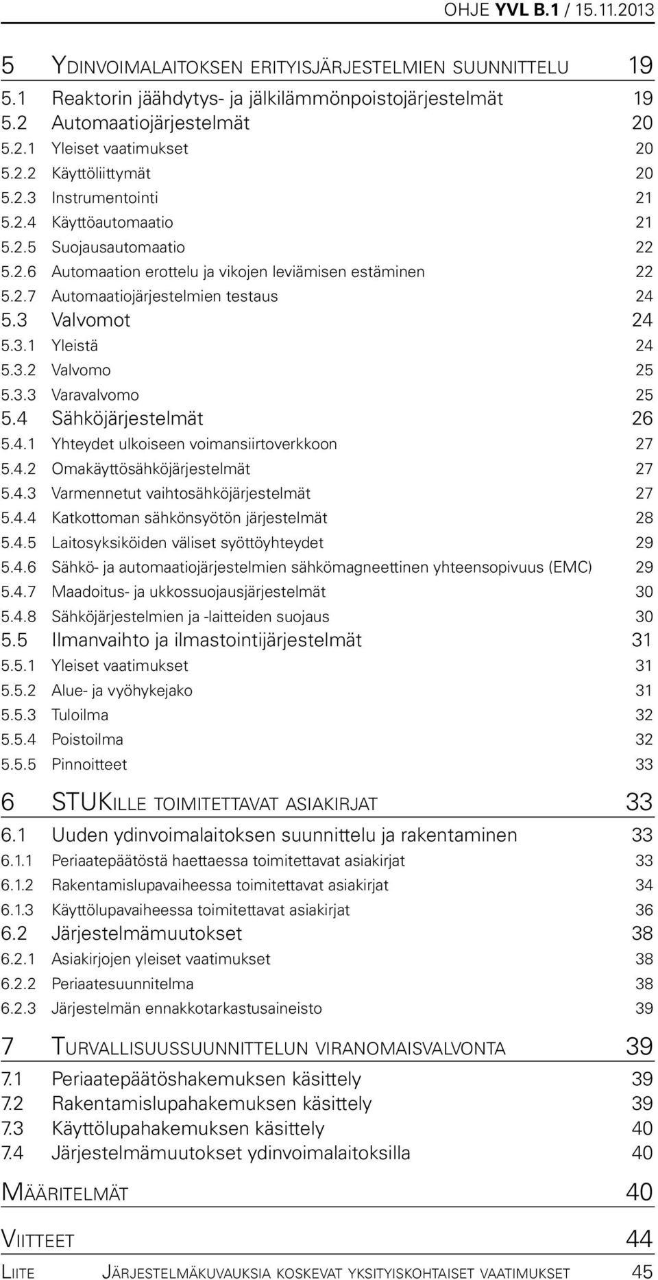 3.2 Valvomo 25 5.3.3 Varavalvomo 25 5.4 Sähköjärjestelmät 26 5.4.1 Yhteydet ulkoiseen voimansiirtoverkkoon 27 5.4.2 Omakäyttösähköjärjestelmät 27 5.4.3 Varmennetut vaihtosähköjärjestelmät 27 5.4.4 Katkottoman sähkönsyötön järjestelmät 28 5.