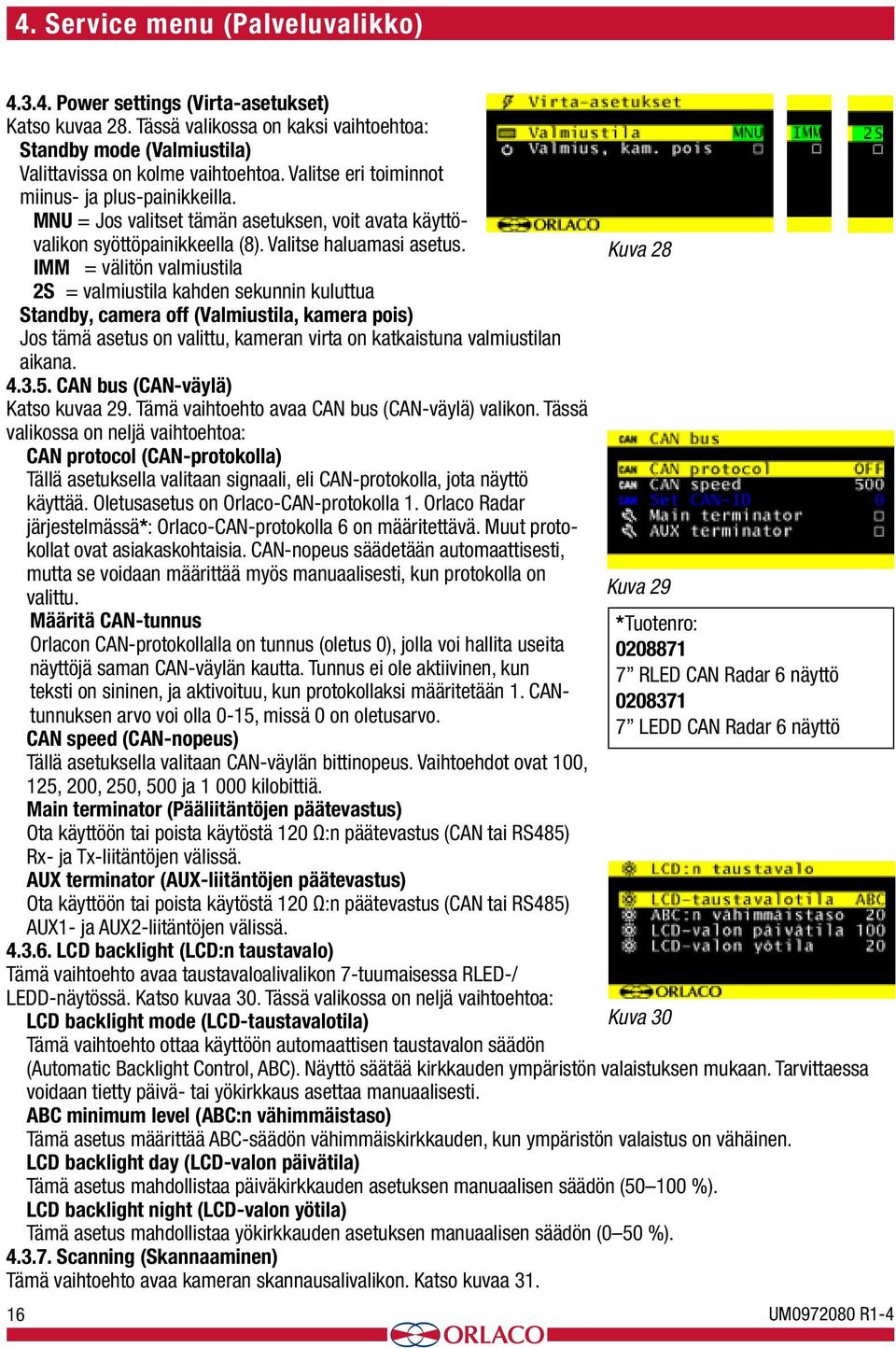 IMM = välitön valmiustila 2S = valmiustila kahden sekunnin kuluttua Standby, camera off (Valmiustila, kamera pois) Jos tämä asetus on valittu, kameran virta on katkaistuna valmiustilan aikana. 4.3.5.