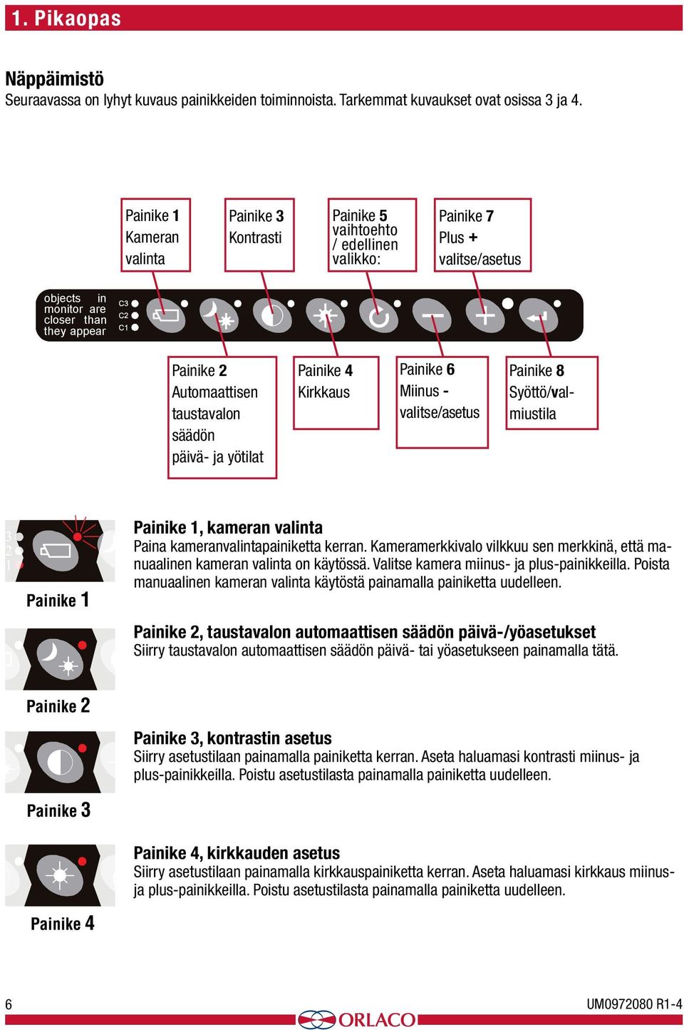 päivä- ja yötilat Painike 4 Kirkkaus Painike 6 Miinus - valitse/asetus Painike 8 Syöttö/valmiustila inike 1 inike 2 6, kameran valinta Paina kameranvalintapainiketta kerran.