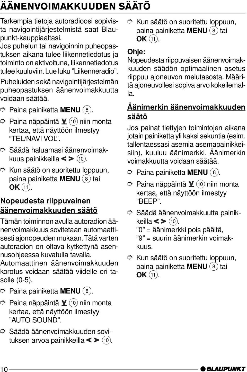 Puheluiden sekä navigointijärjestelmän puheopastuksen äänenvoimakkuutta voidaan säätää. TEL/NAVI VOL. Säädä haluamasi äänenvoimakkuus painikkeilla :.