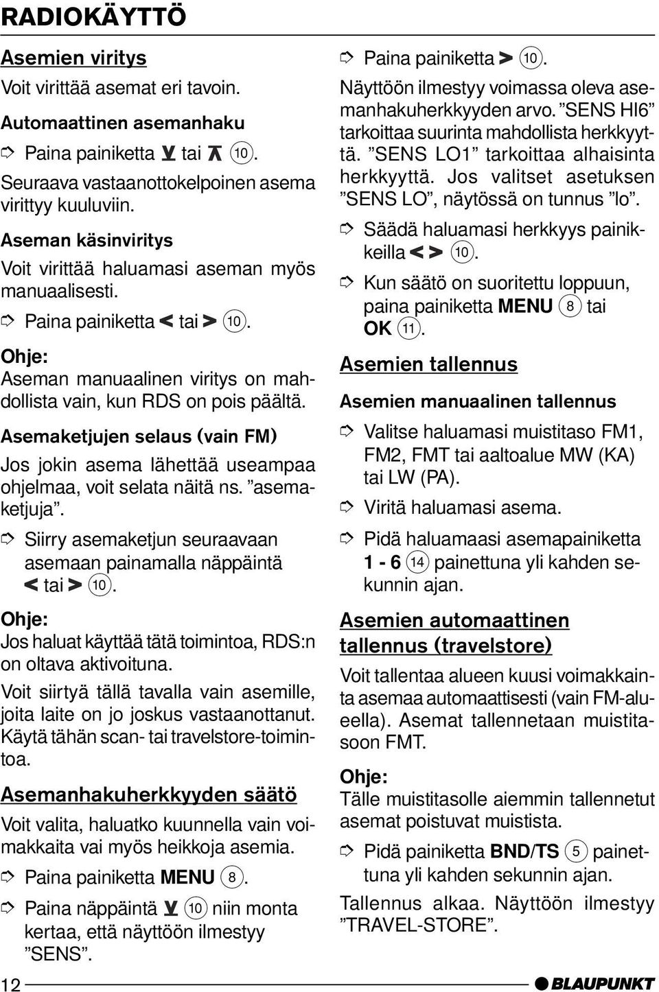 Asemaketjujen selaus (vain FM) Jos jokin asema lähettää useampaa ohjelmaa, voit selata näitä ns. asemaketjuja. Siirry asemaketjun seuraavaan asemaan painamalla näppäintä tai :.