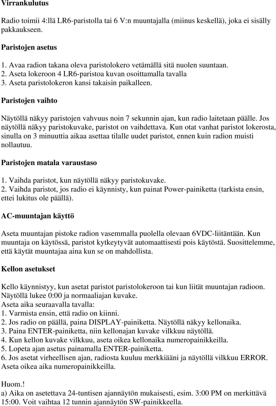 Paristojen vaihto Näytöllä näkyy paristojen vahvuus noin 7 sekunnin ajan, kun radio laitetaan päälle. Jos näytöllä näkyy paristokuvake, paristot on vaihdettava.