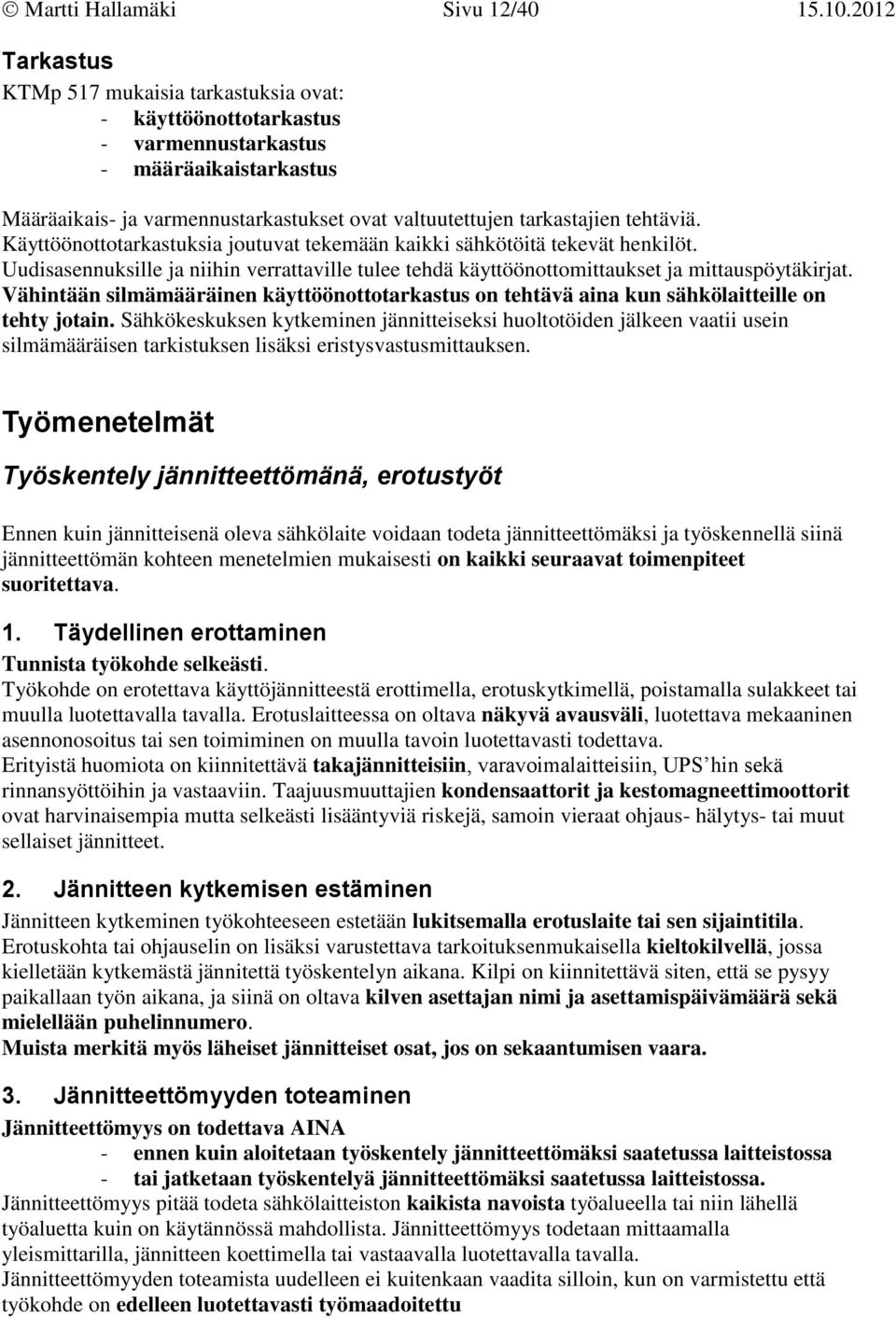 Käyttöönottotarkastuksia joutuvat tekemään kaikki sähkötöitä tekevät henkilöt. Uudisasennuksille ja niihin verrattaville tulee tehdä käyttöönottomittaukset ja mittauspöytäkirjat.