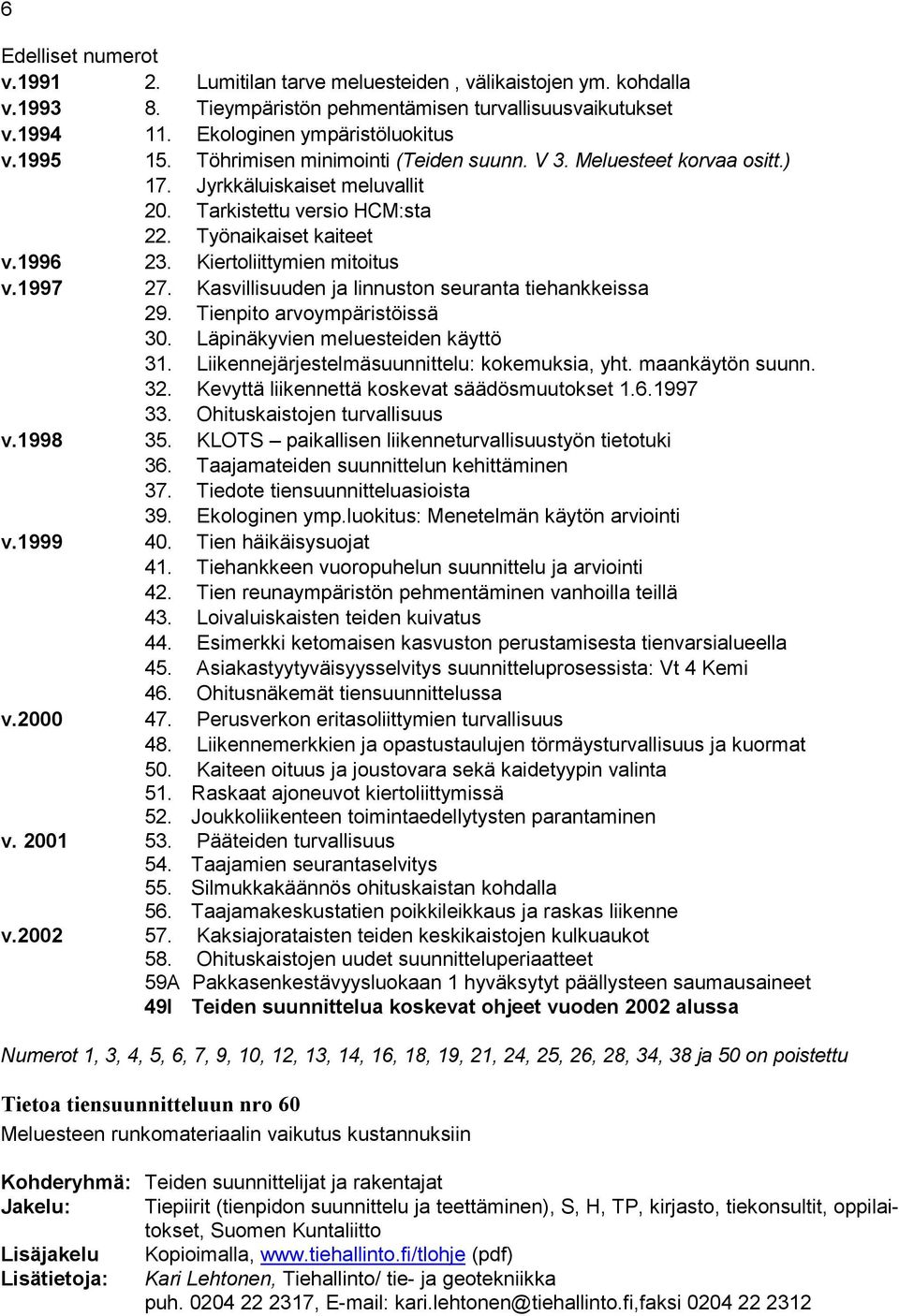 1997 27. Kasvillisuuden ja linnuston seuranta tiehankkeissa 29. Tienpito arvoympäristöissä 30. Läpinäkyvien meluesteiden käyttö 31. Liikennejärjestelmäsuunnittelu: kokemuksia, yht. maankäytön suunn.