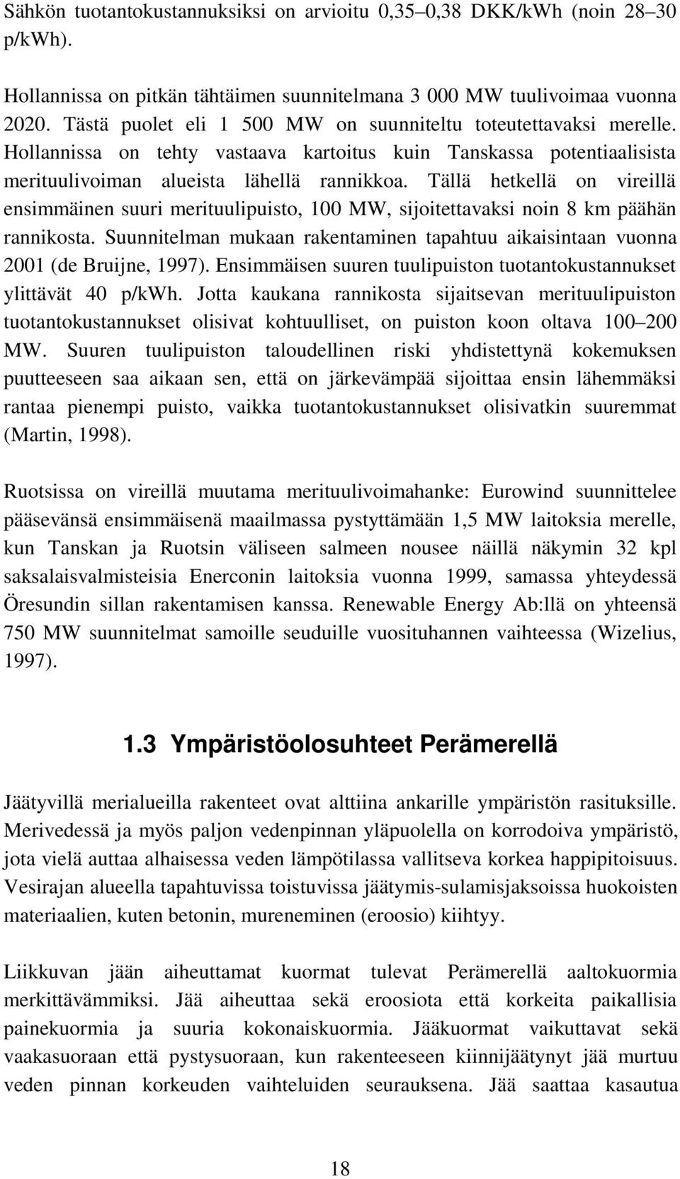 Tällä hetkellä on vireillä ensimmäinen suuri merituulipuisto, 100 MW, sijoitettavaksi noin 8 km päähän rannikosta.