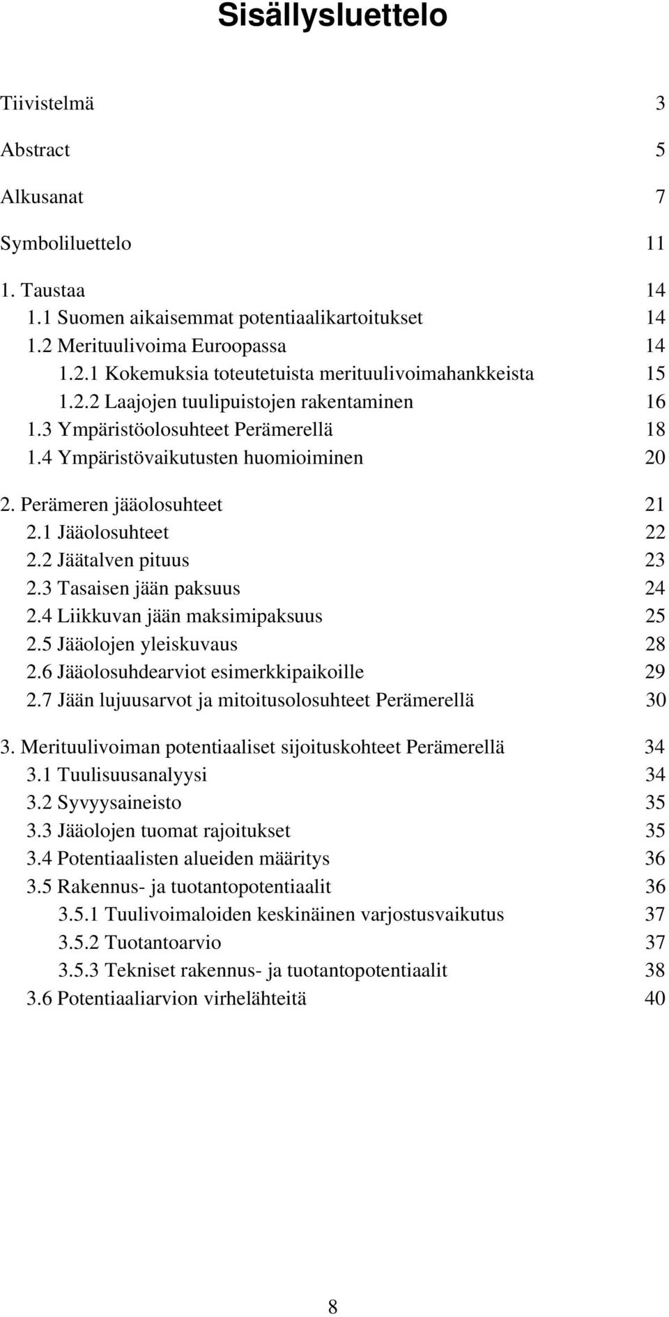 2 Jäätalven pituus 23 2.3 Tasaisen jään paksuus 24 2.4 Liikkuvan jään maksimipaksuus 25 2.5 Jääolojen yleiskuvaus 28 2.6 Jääolosuhdearviot esimerkkipaikoille 29 2.